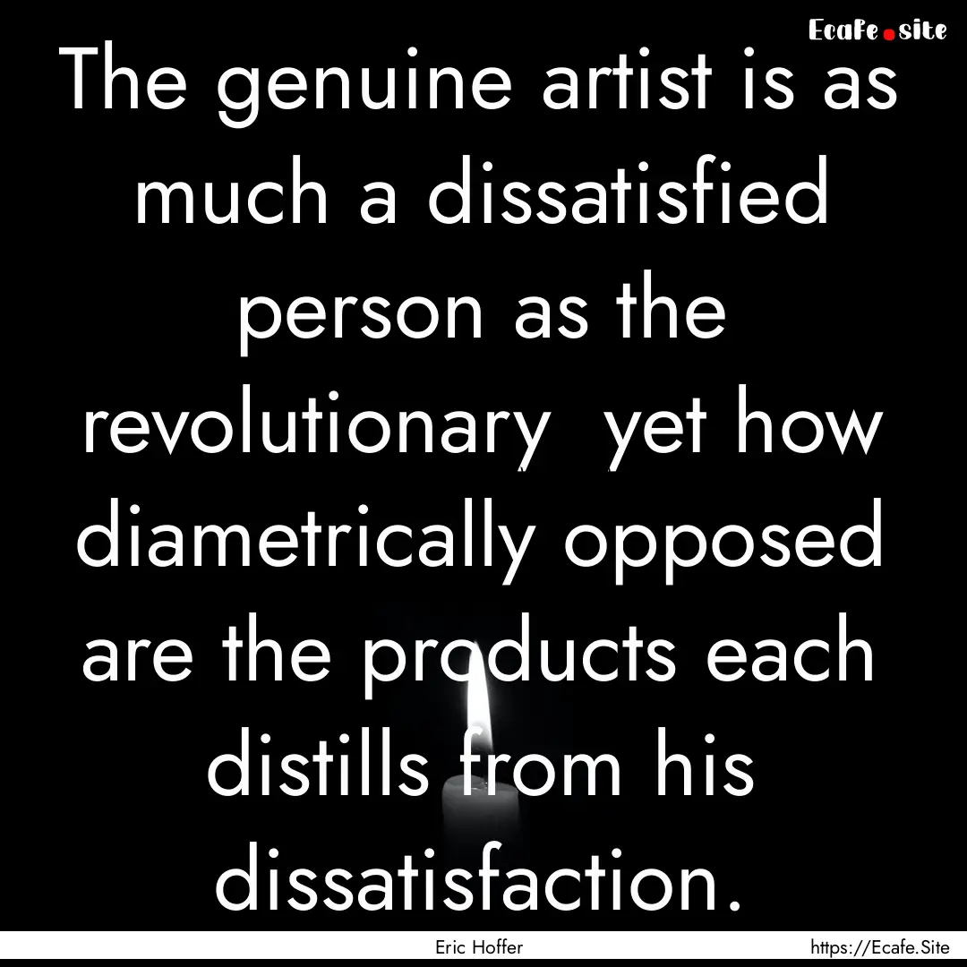 The genuine artist is as much a dissatisfied.... : Quote by Eric Hoffer