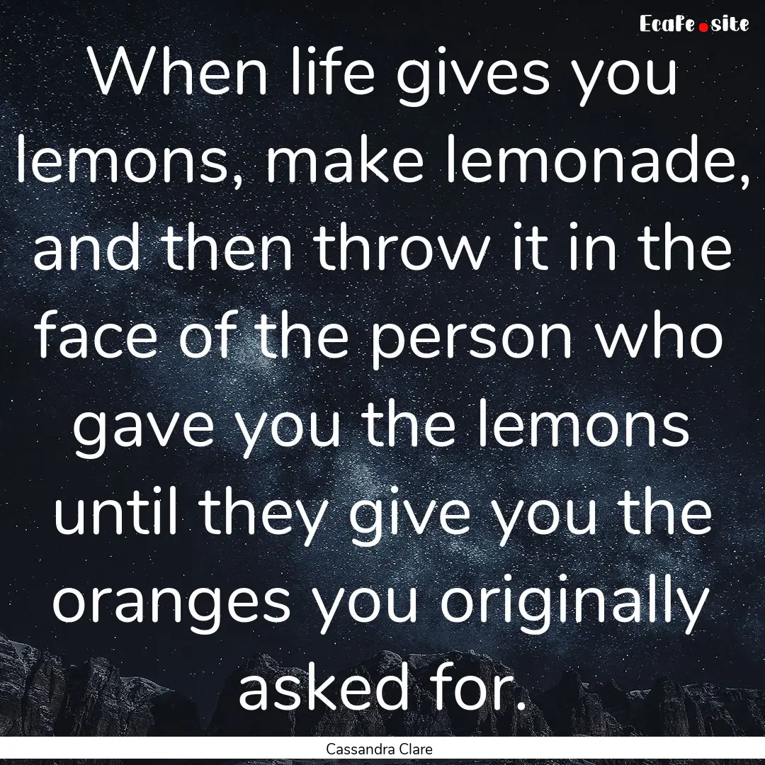 When life gives you lemons, make lemonade,.... : Quote by Cassandra Clare