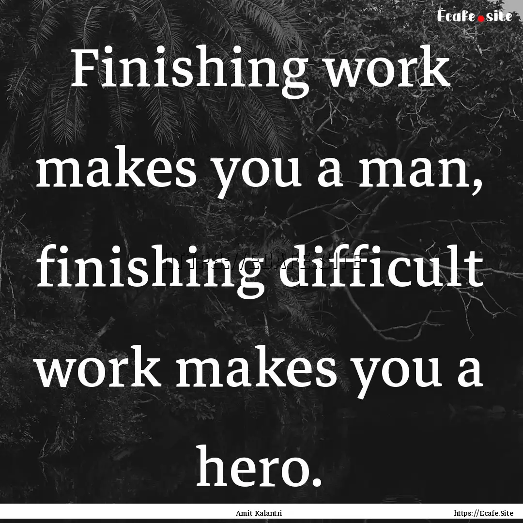 Finishing work makes you a man, finishing.... : Quote by Amit Kalantri