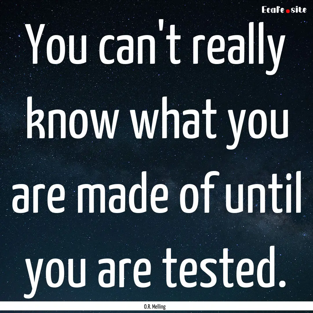 You can't really know what you are made of.... : Quote by O.R. Melling