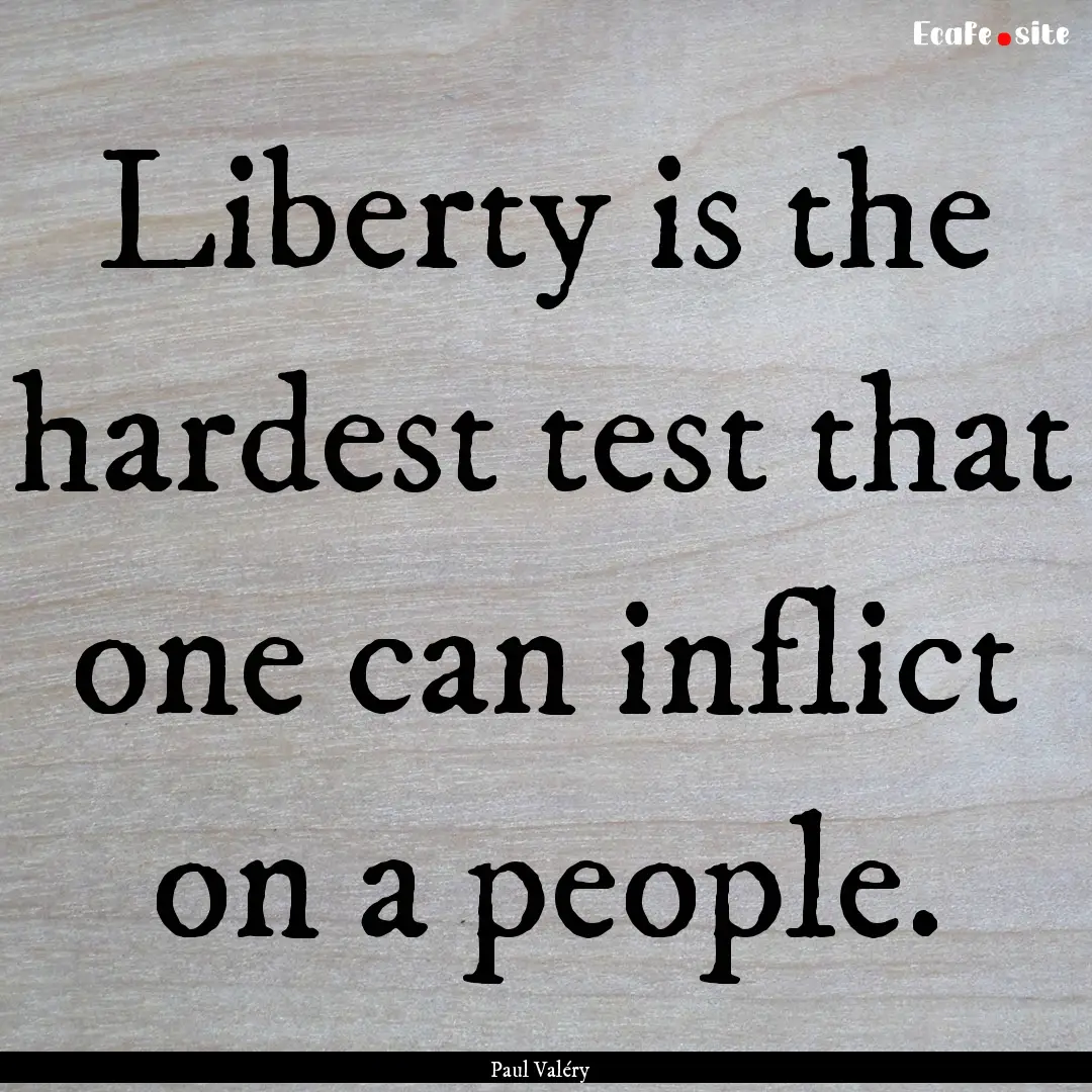 Liberty is the hardest test that one can.... : Quote by Paul Valéry