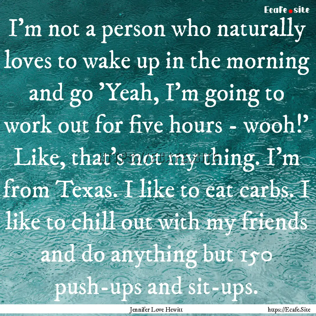 I'm not a person who naturally loves to wake.... : Quote by Jennifer Love Hewitt