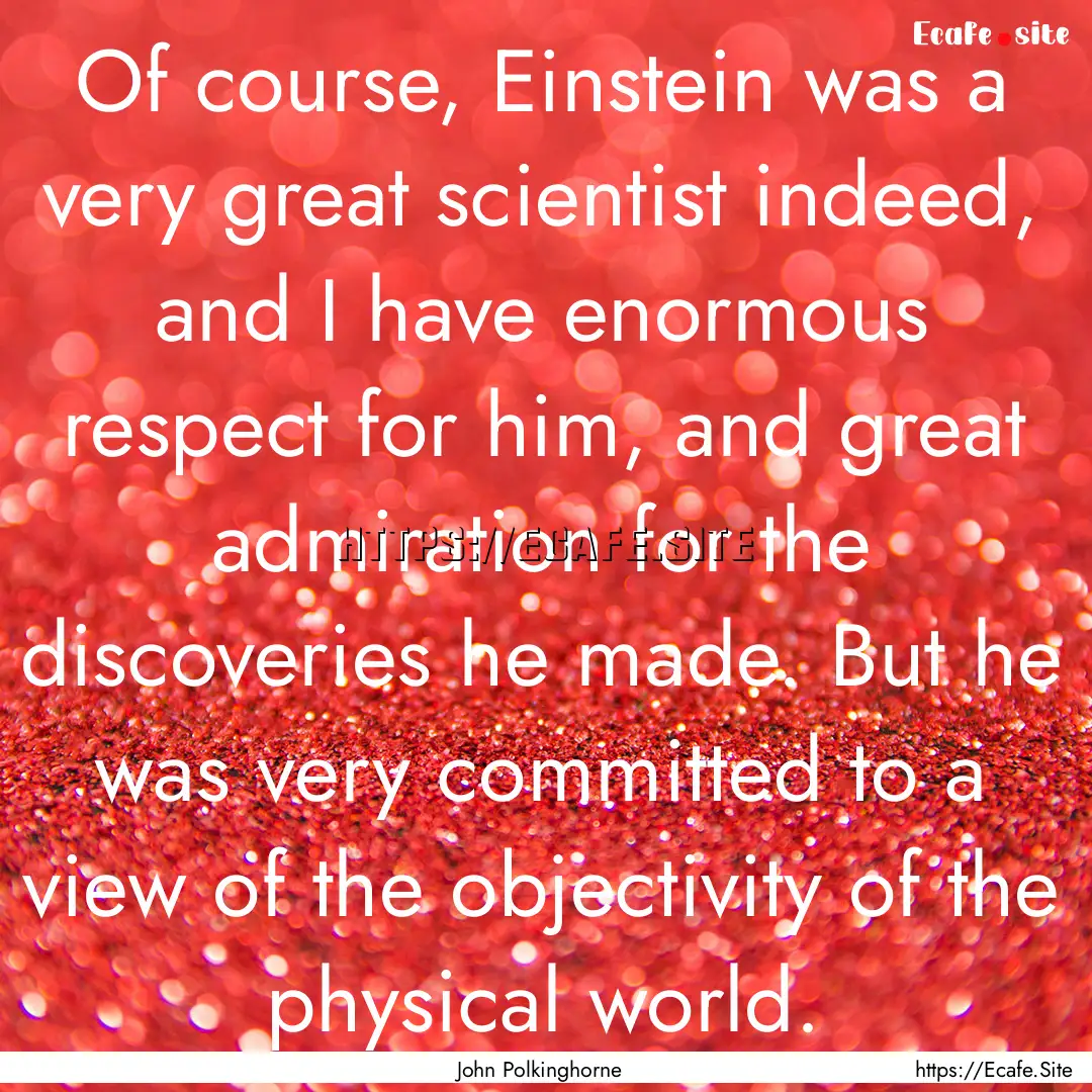 Of course, Einstein was a very great scientist.... : Quote by John Polkinghorne