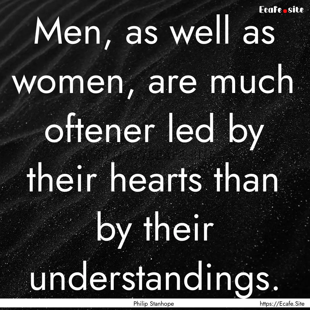 Men, as well as women, are much oftener led.... : Quote by Philip Stanhope