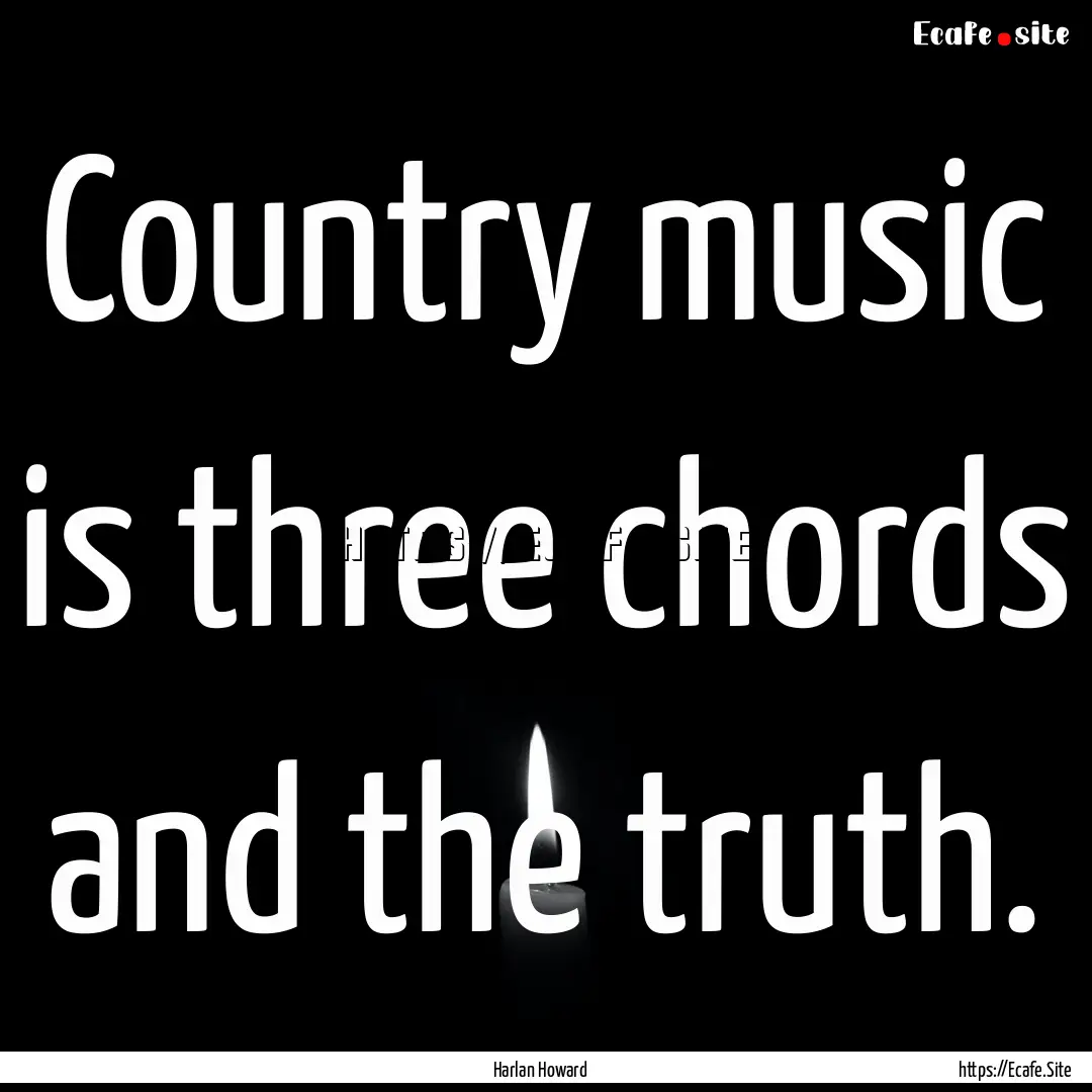 Country music is three chords and the truth..... : Quote by Harlan Howard