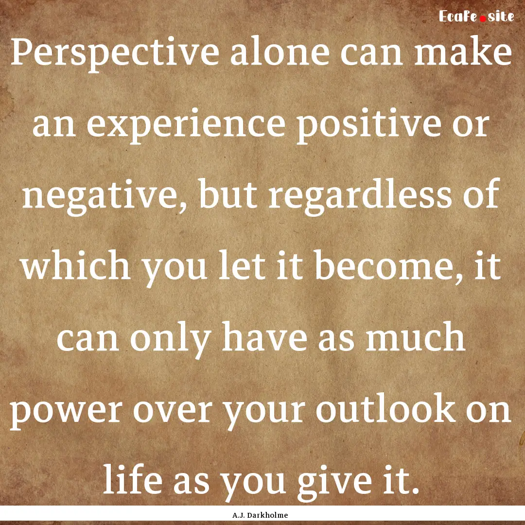 Perspective alone can make an experience.... : Quote by A.J. Darkholme