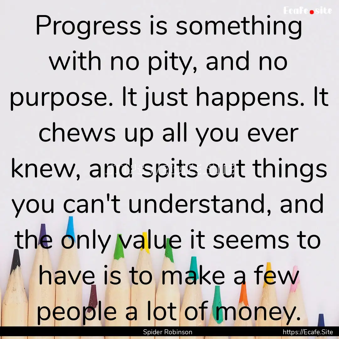 Progress is something with no pity, and no.... : Quote by Spider Robinson