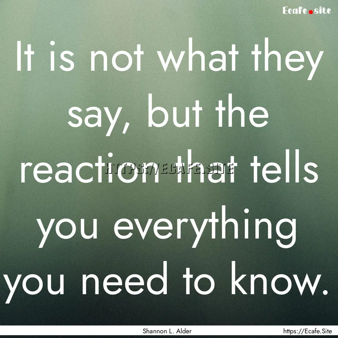 It is not what they say, but the reaction.... : Quote by Shannon L. Alder