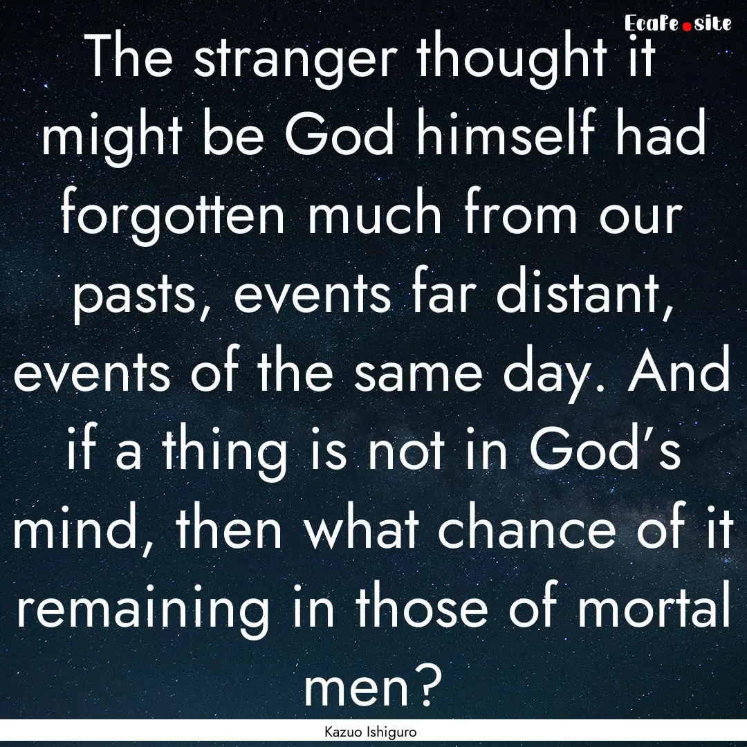 The stranger thought it might be God himself.... : Quote by Kazuo Ishiguro