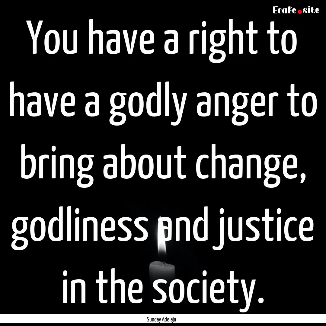 You have a right to have a godly anger to.... : Quote by Sunday Adelaja