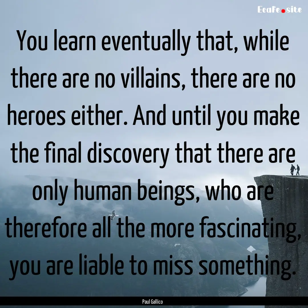 You learn eventually that, while there are.... : Quote by Paul Gallico