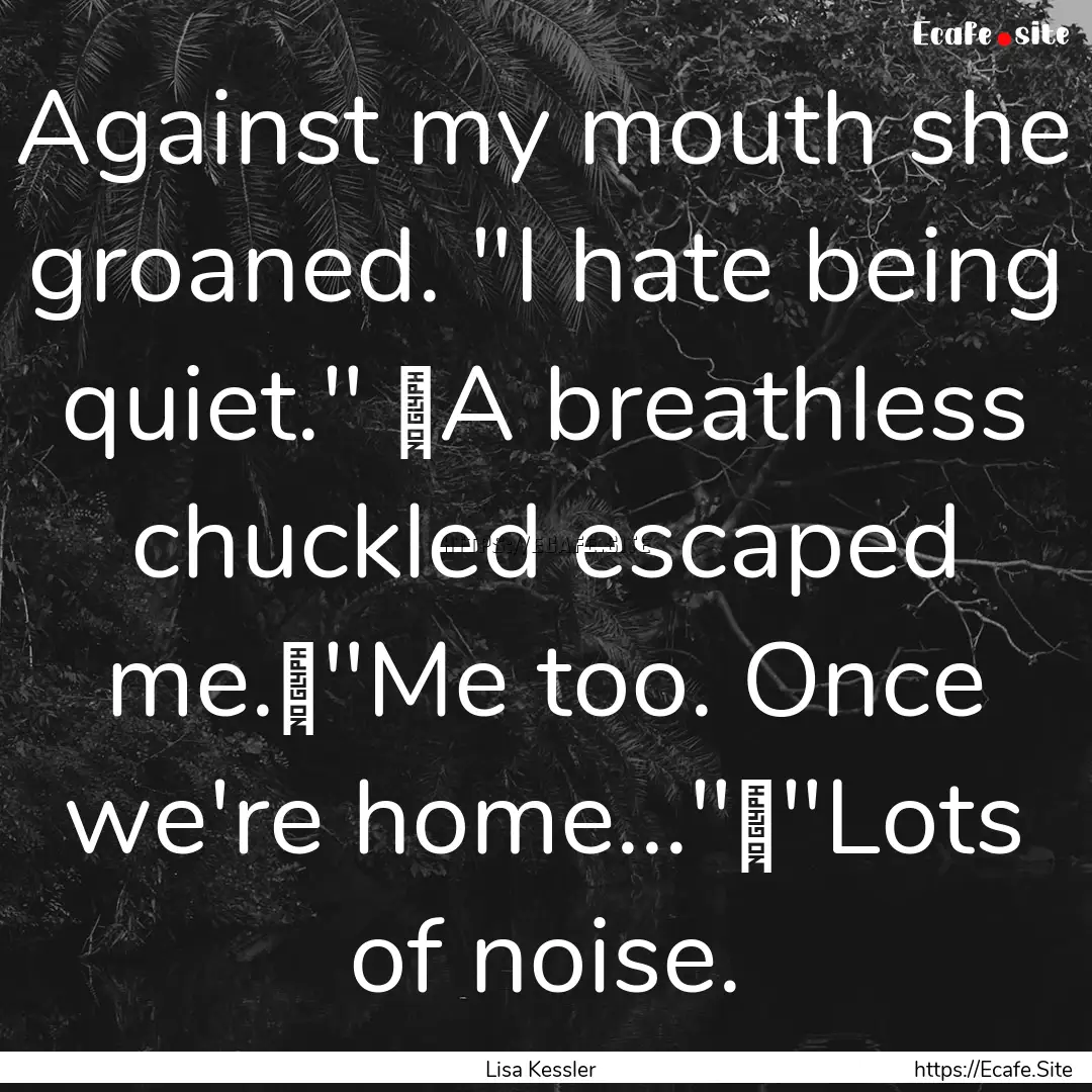 Against my mouth she groaned. 