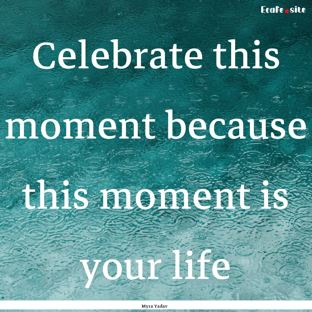 Celebrate this moment because this moment.... : Quote by Myra Yadav