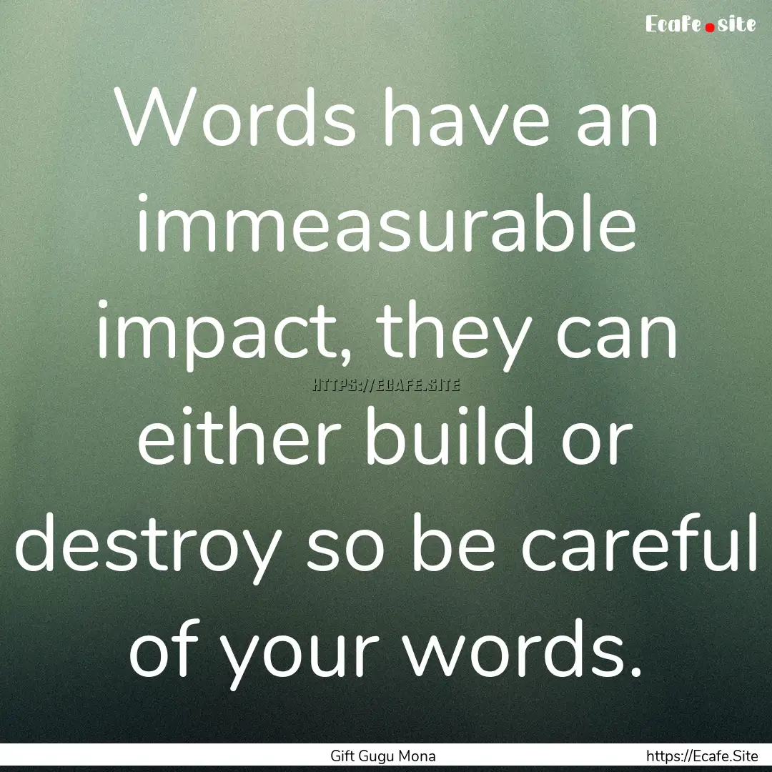 Words have an immeasurable impact, they can.... : Quote by Gift Gugu Mona