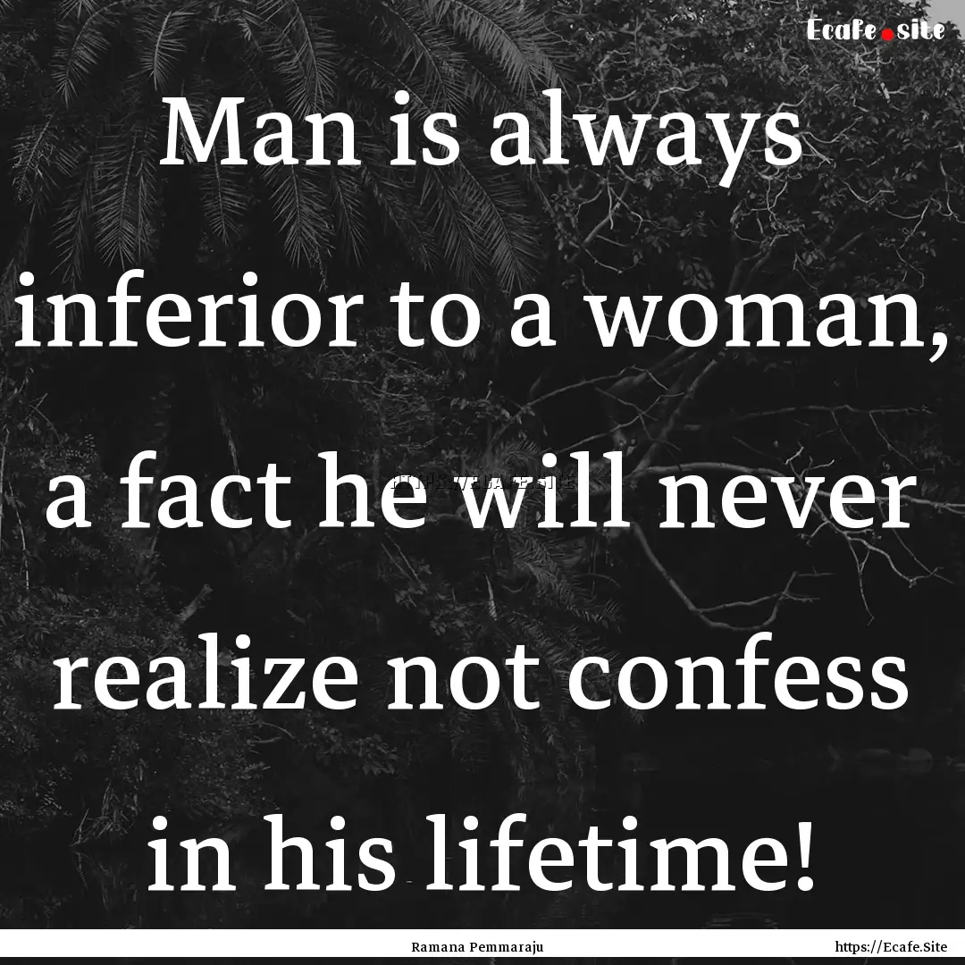 Man is always inferior to a woman, a fact.... : Quote by Ramana Pemmaraju