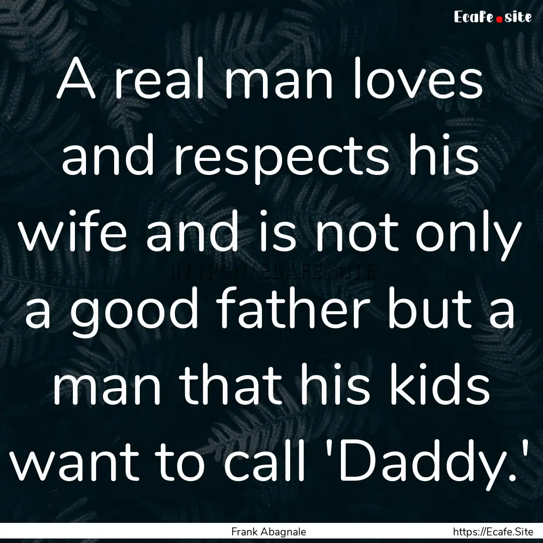 A real man loves and respects his wife and.... : Quote by Frank Abagnale