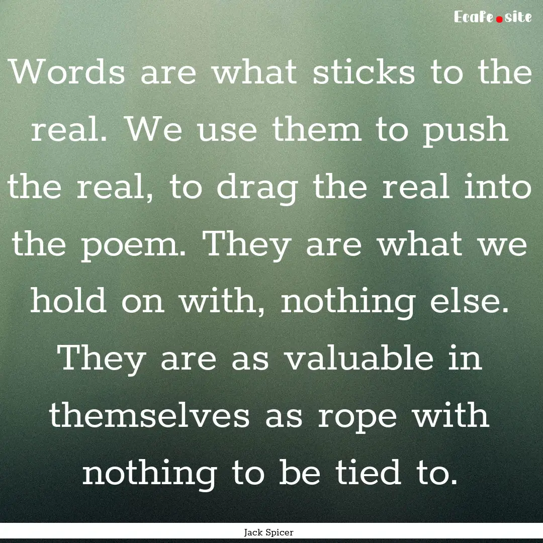 Words are what sticks to the real. We use.... : Quote by Jack Spicer