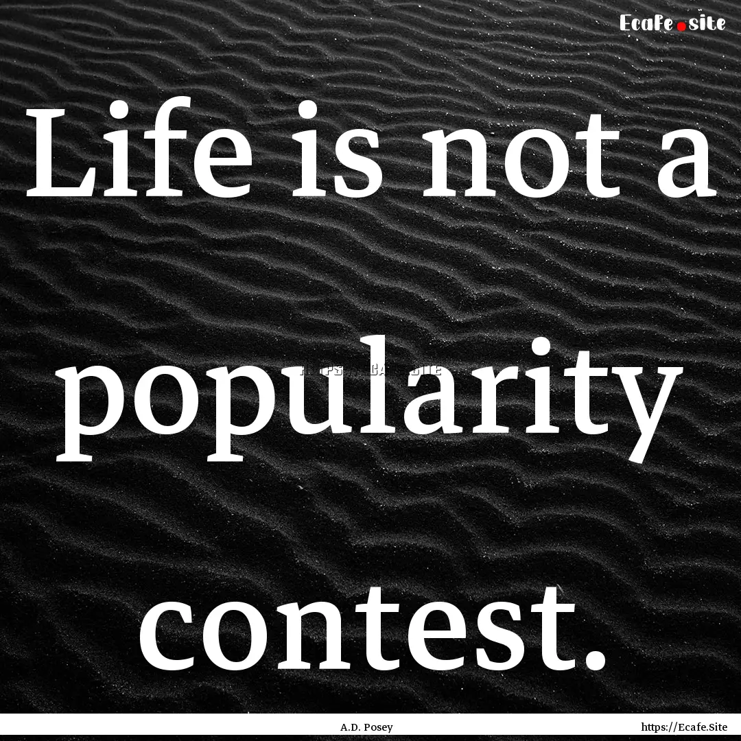 Life is not a popularity contest. : Quote by A.D. Posey