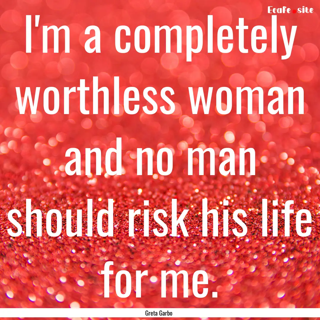 I'm a completely worthless woman and no man.... : Quote by Greta Garbo