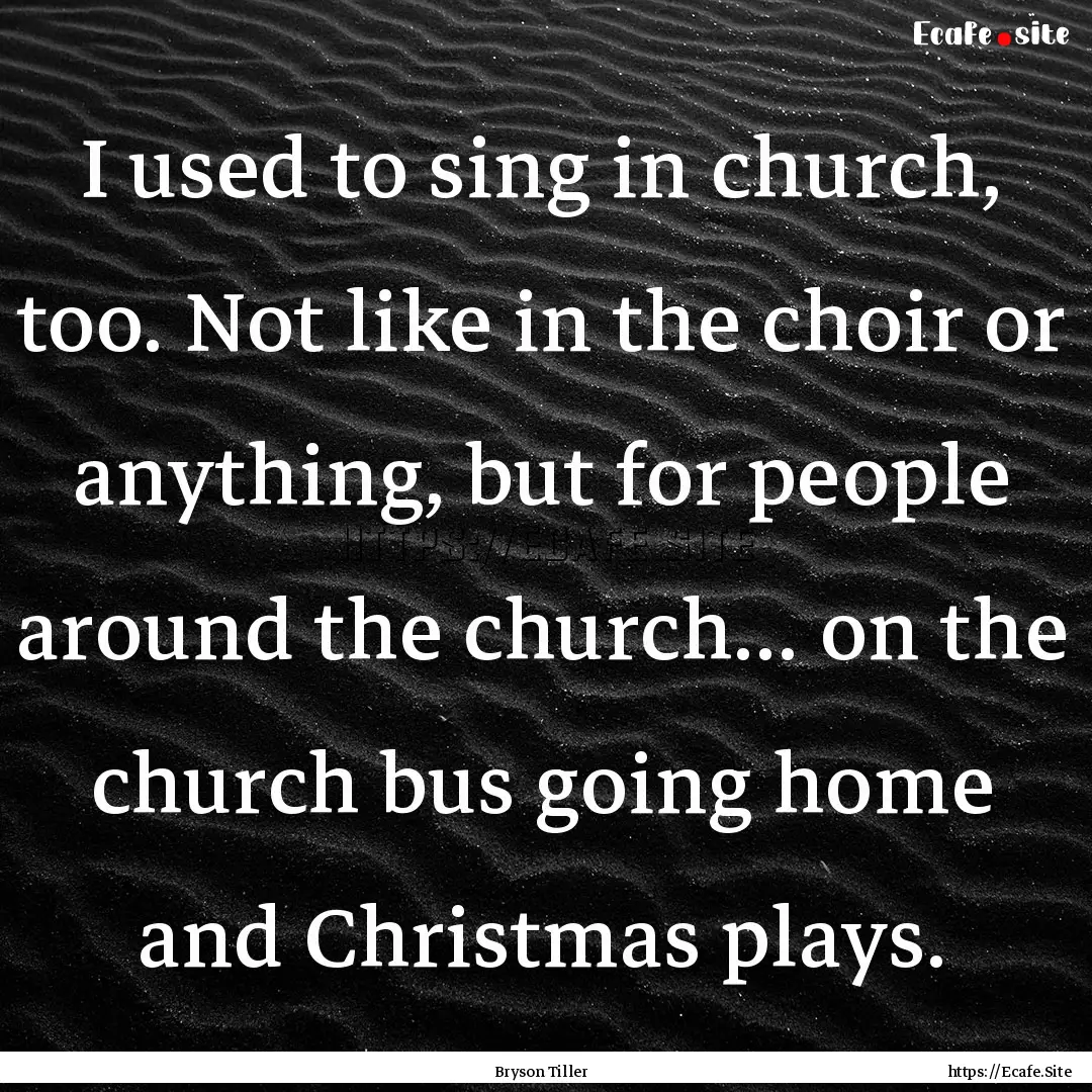 I used to sing in church, too. Not like in.... : Quote by Bryson Tiller