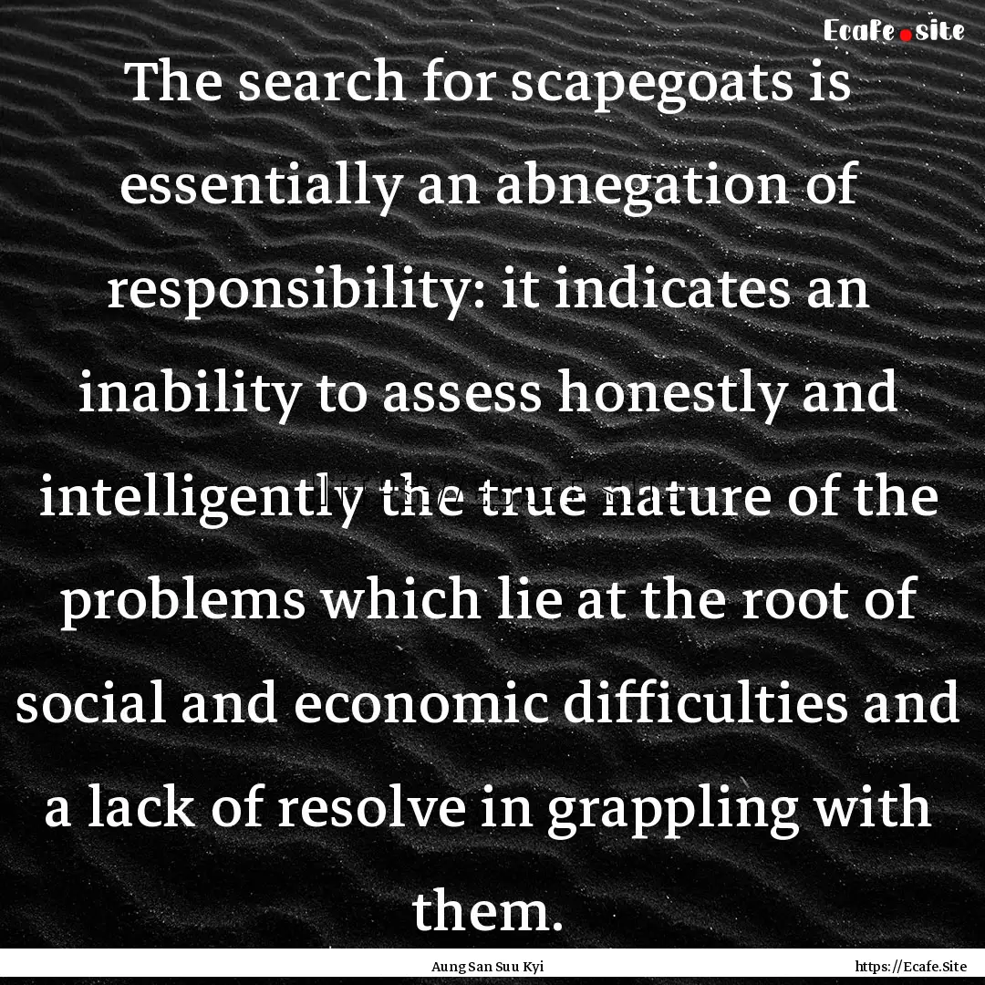 The search for scapegoats is essentially.... : Quote by Aung San Suu Kyi