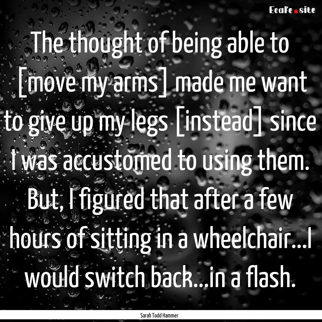 The thought of being able to [move my arms].... : Quote by Sarah Todd Hammer