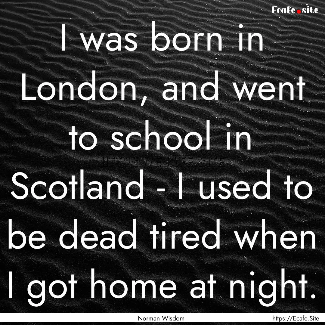 I was born in London, and went to school.... : Quote by Norman Wisdom