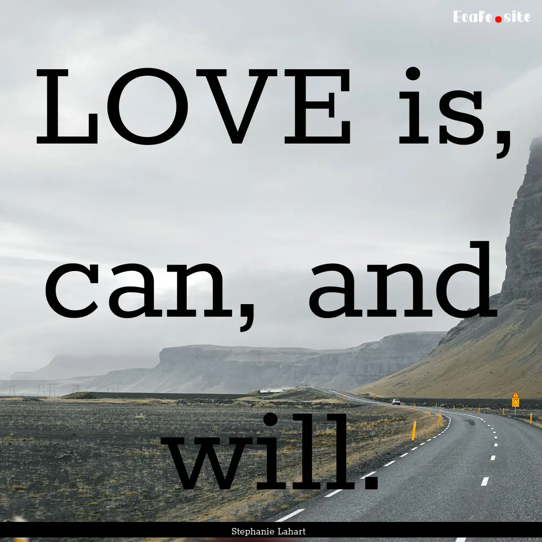 LOVE is, can, and will. : Quote by Stephanie Lahart