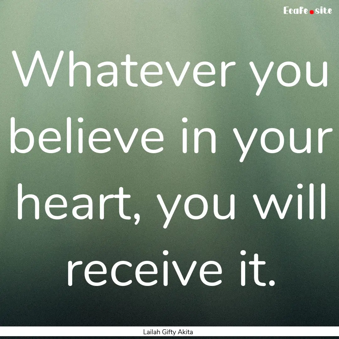 Whatever you believe in your heart, you will.... : Quote by Lailah Gifty Akita