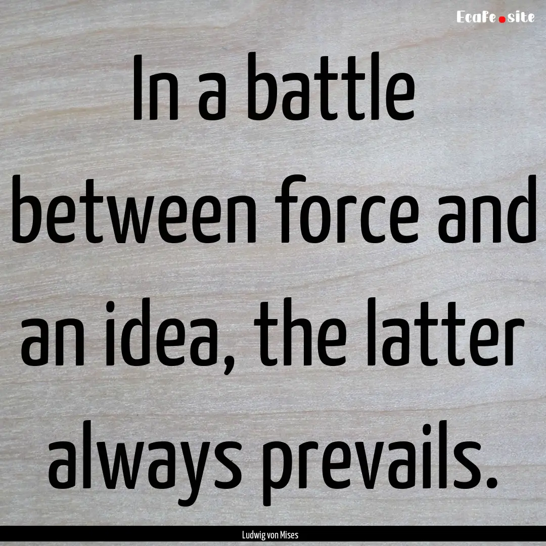 In a battle between force and an idea, the.... : Quote by Ludwig von Mises