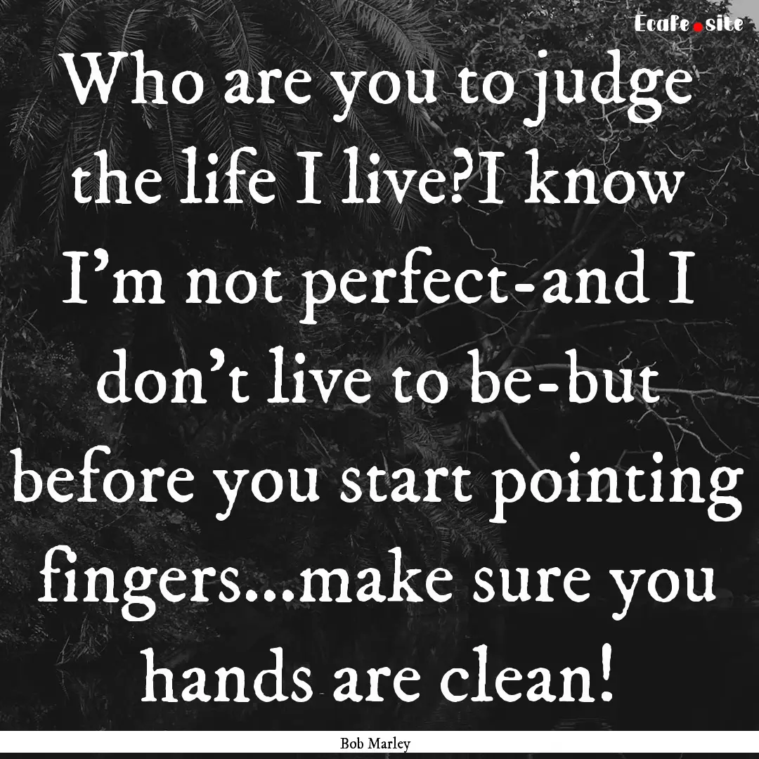 Who are you to judge the life I live?I know.... : Quote by Bob Marley