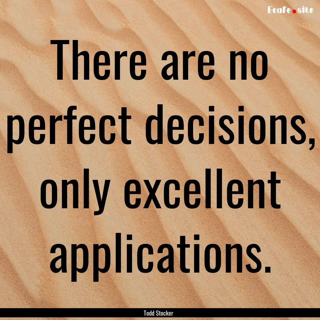 There are no perfect decisions, only excellent.... : Quote by Todd Stocker