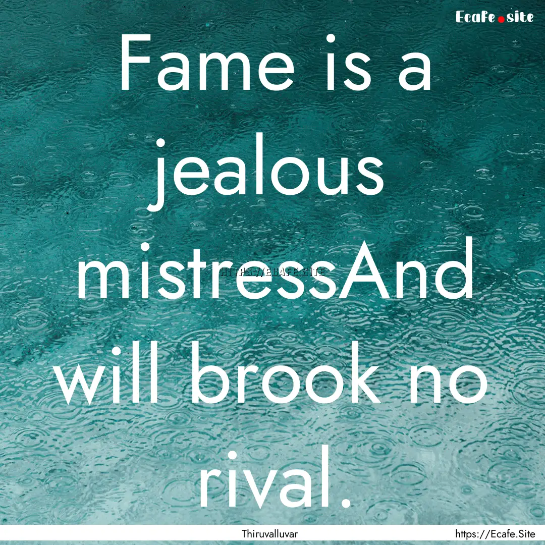 Fame is a jealous mistressAnd will brook.... : Quote by Thiruvalluvar