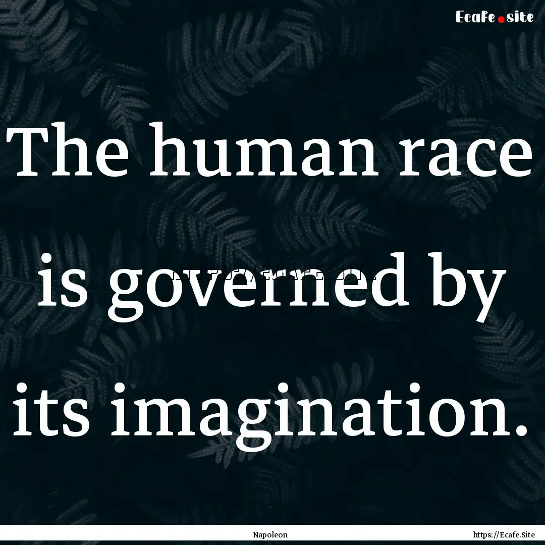 The human race is governed by its imagination..... : Quote by Napoleon