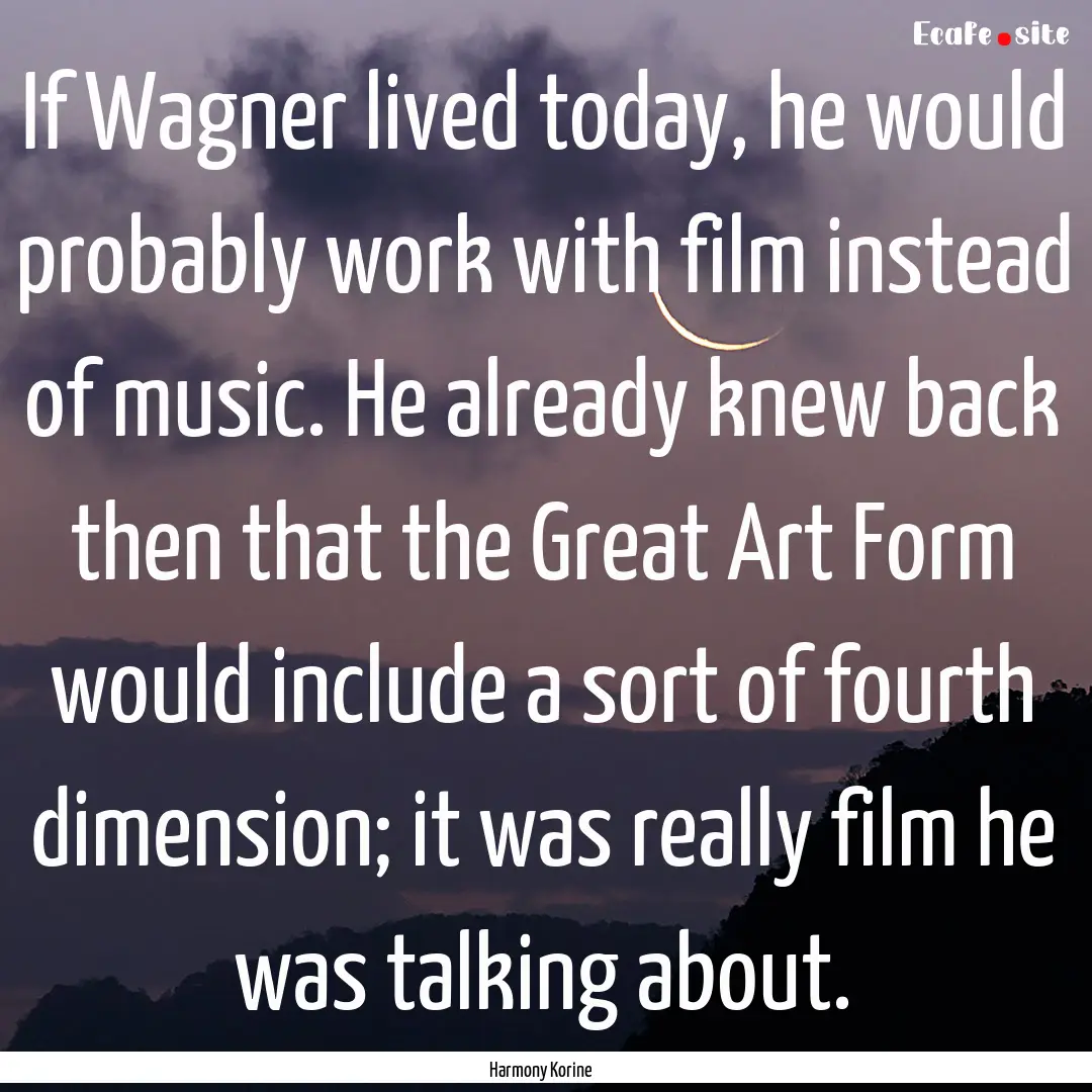 If Wagner lived today, he would probably.... : Quote by Harmony Korine