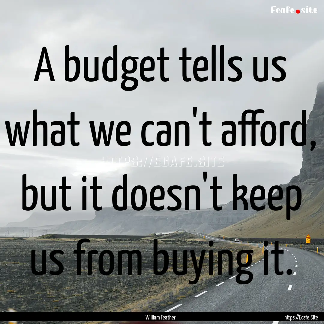 A budget tells us what we can't afford, but.... : Quote by William Feather