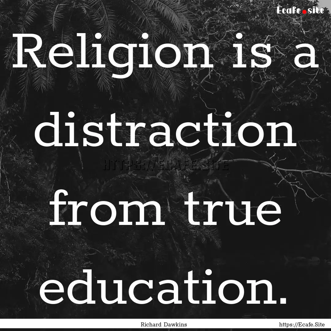 Religion is a distraction from true education..... : Quote by Richard Dawkins