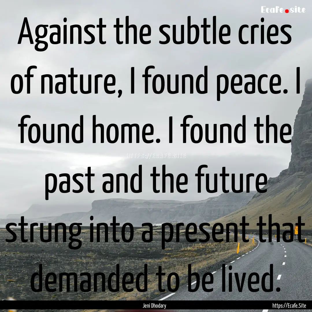 Against the subtle cries of nature, I found.... : Quote by Jeni Dhodary