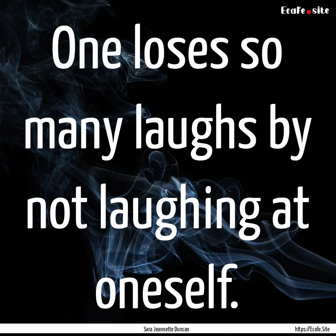 One loses so many laughs by not laughing.... : Quote by Sara Jeannette Duncan