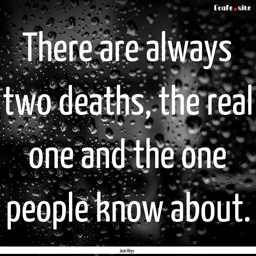 There are always two deaths, the real one.... : Quote by Jean Rhys