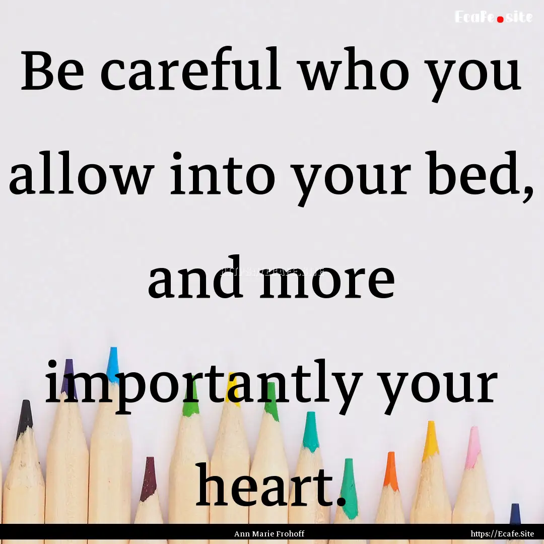 Be careful who you allow into your bed, and.... : Quote by Ann Marie Frohoff