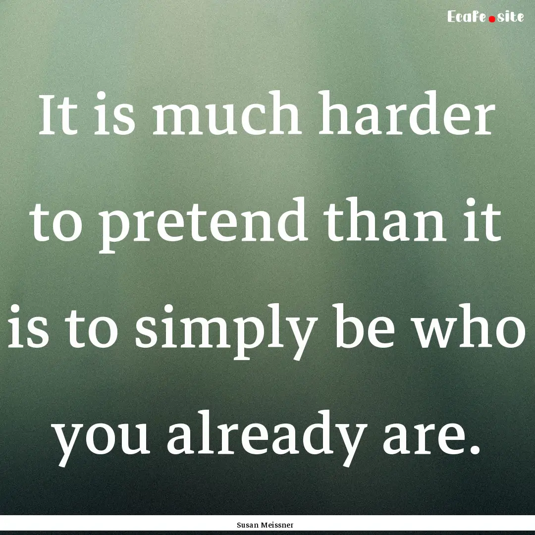 It is much harder to pretend than it is to.... : Quote by Susan Meissner