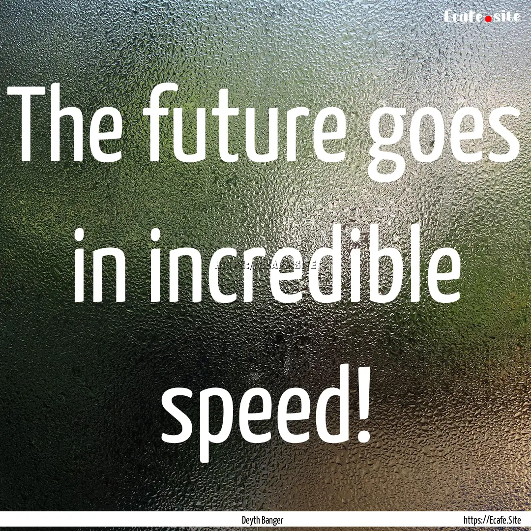 The future goes in incredible speed! : Quote by Deyth Banger