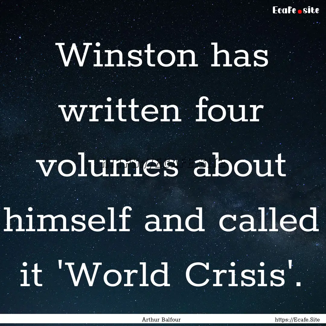 Winston has written four volumes about himself.... : Quote by Arthur Balfour