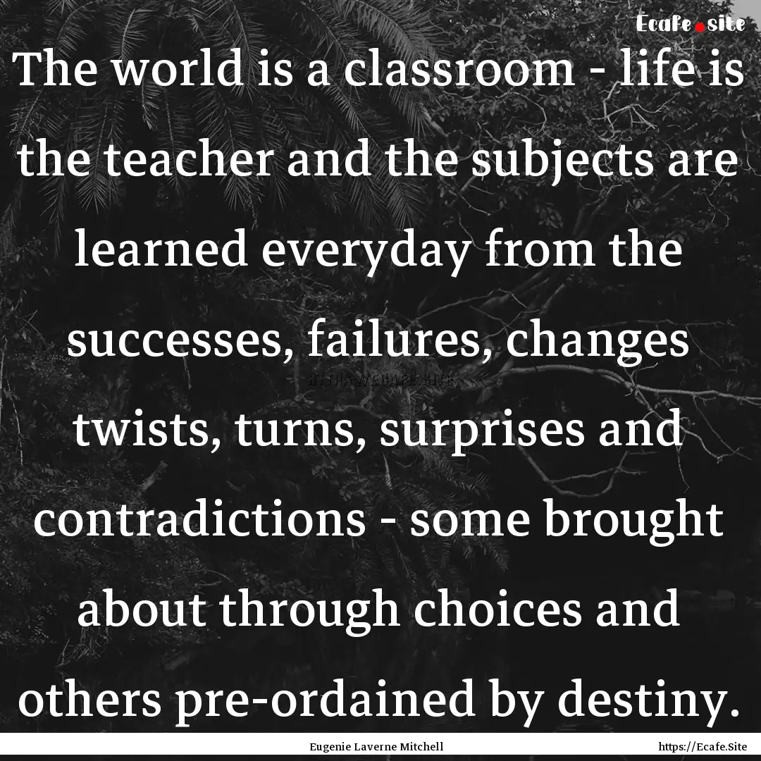 The world is a classroom - life is the teacher.... : Quote by Eugenie Laverne Mitchell