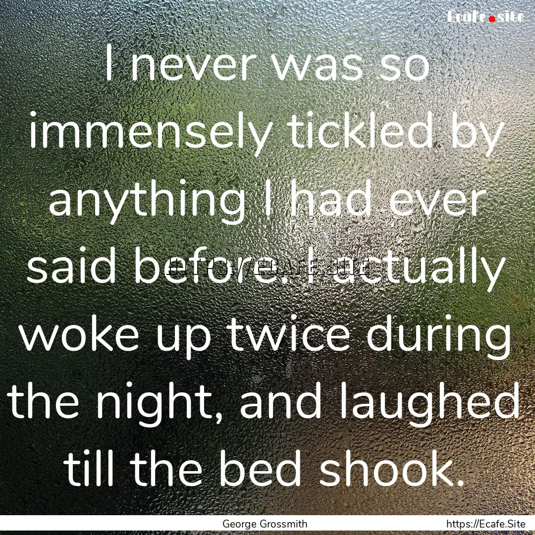 I never was so immensely tickled by anything.... : Quote by George Grossmith