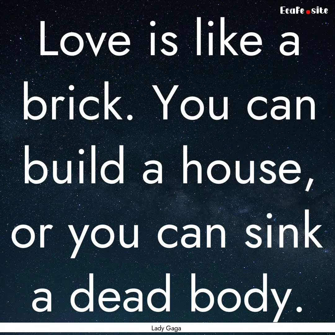 Love is like a brick. You can build a house,.... : Quote by Lady Gaga