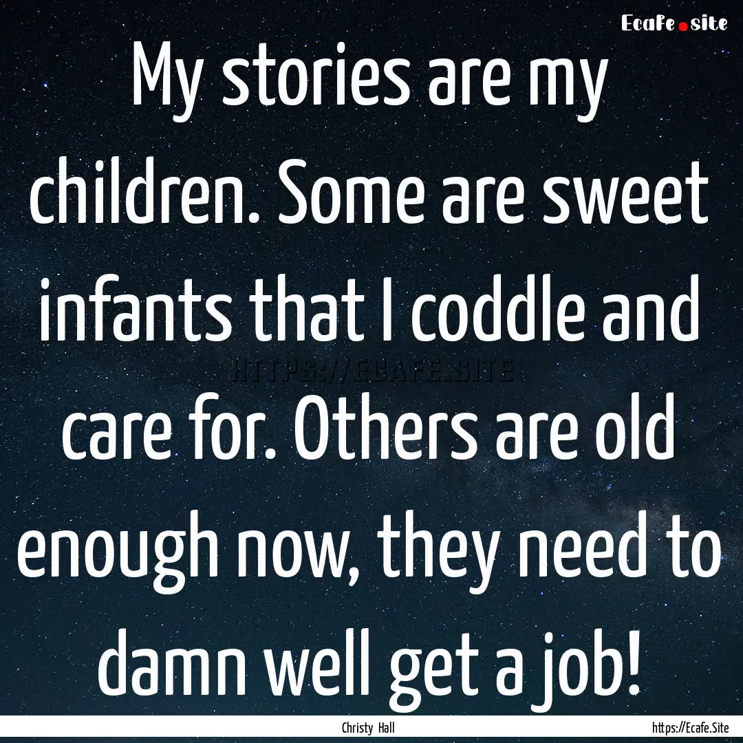 My stories are my children. Some are sweet.... : Quote by Christy Hall