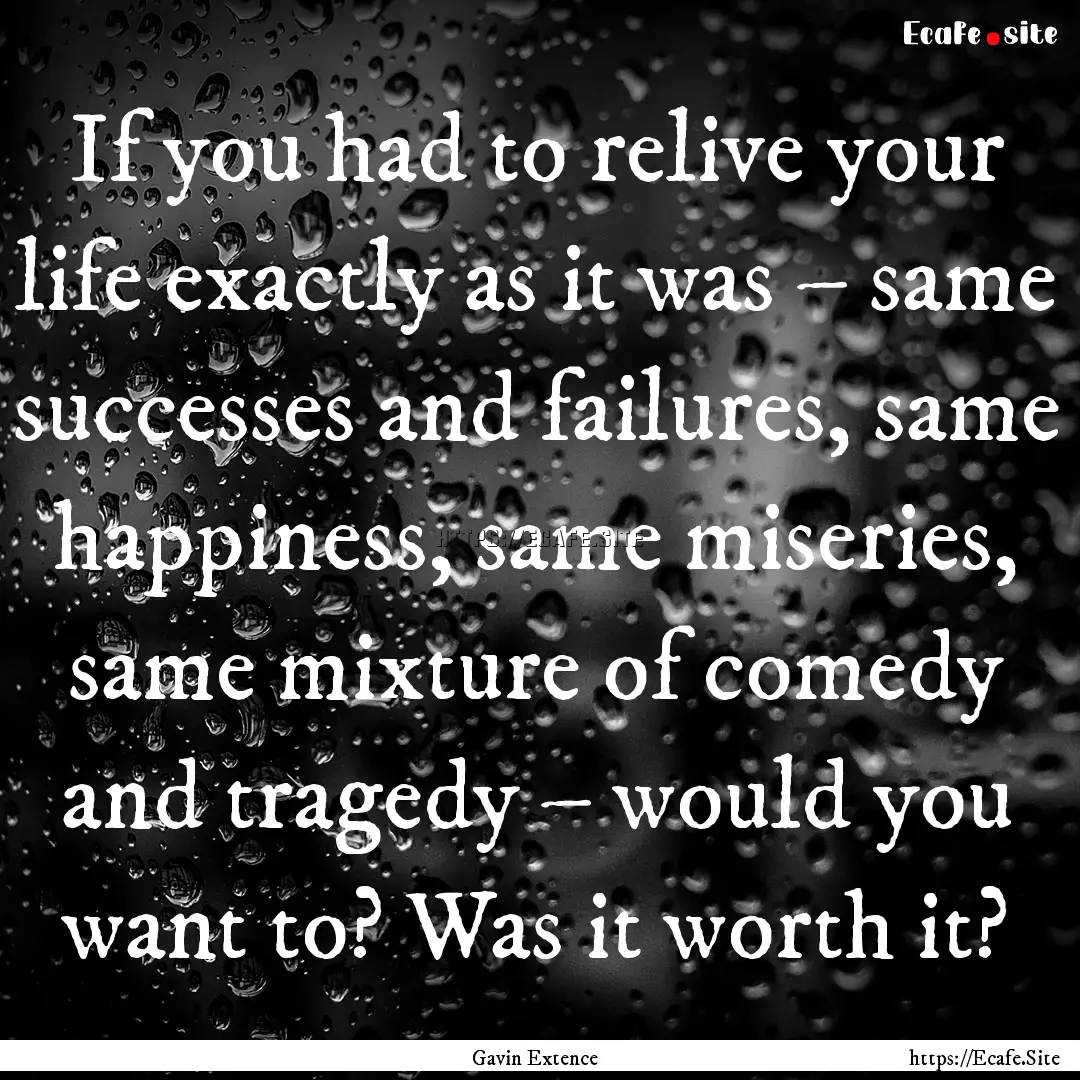 If you had to relive your life exactly as.... : Quote by Gavin Extence