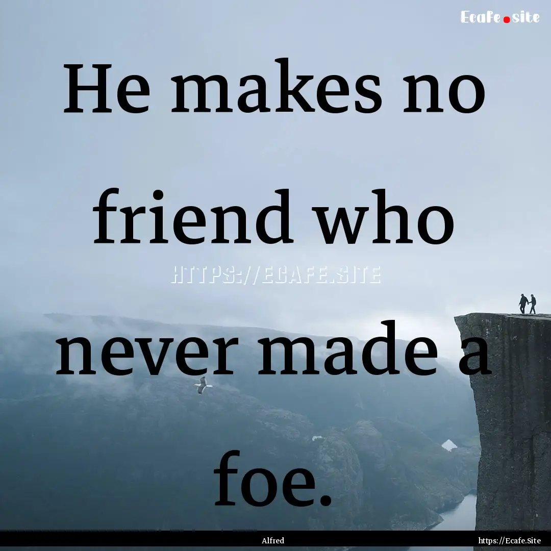 He makes no friend who never made a foe. : Quote by Alfred